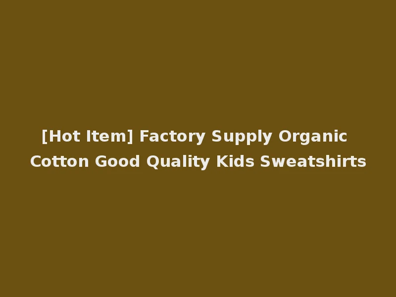 [Hot Item] Factory Supply Organic Cotton Good Quality Kids Sweatshirts