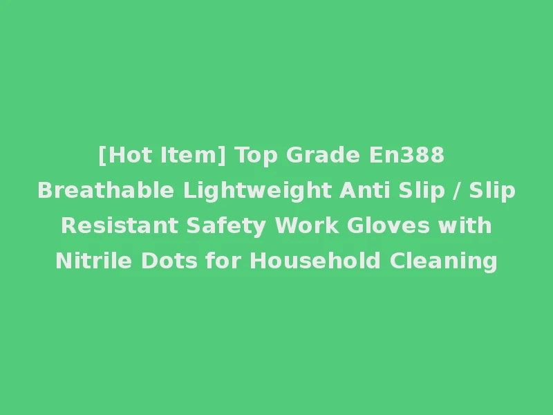 [Hot Item] Top Grade En388 Breathable Lightweight Anti Slip / Slip Resistant Safety Work Gloves with Nitrile Dots for Household Cleaning