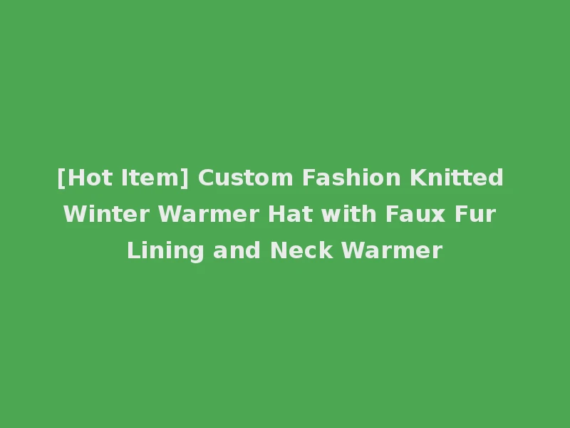 [Hot Item] Custom Fashion Knitted Winter Warmer Hat with Faux Fur Lining and Neck Warmer
