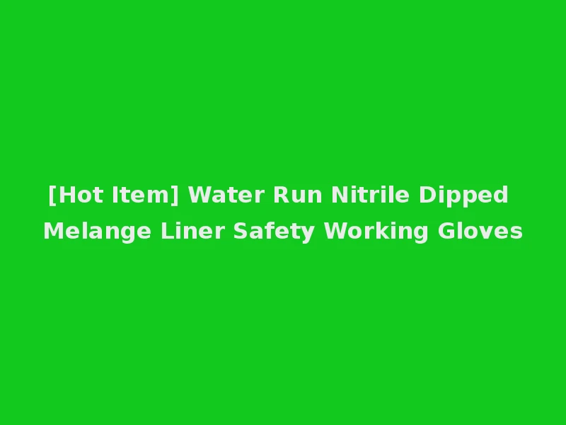 [Hot Item] Water Run Nitrile Dipped Melange Liner Safety Working Gloves