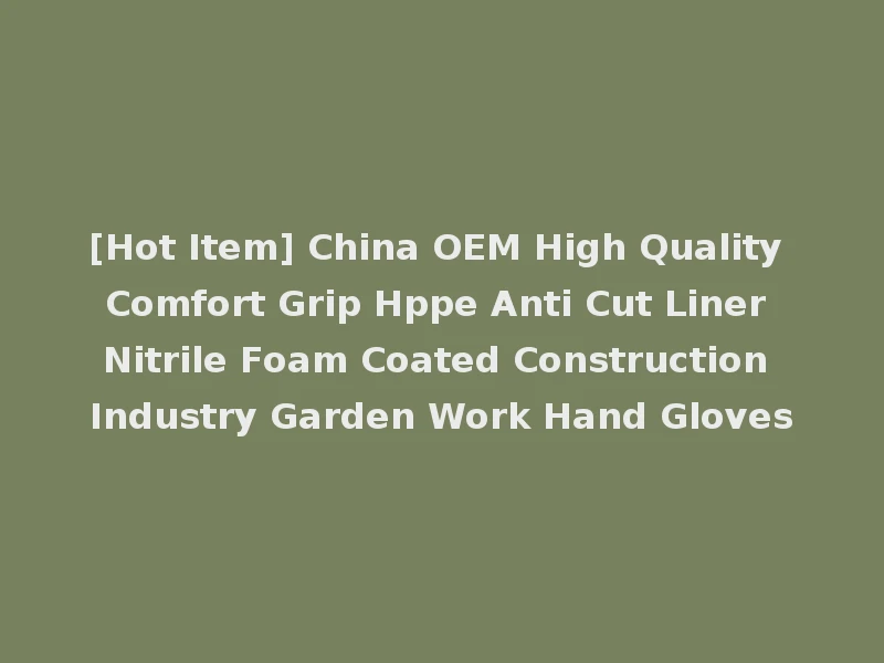 [Hot Item] China OEM High Quality Comfort Grip Hppe Anti Cut Liner Nitrile Foam Coated Construction Industry Garden Work Hand Gloves