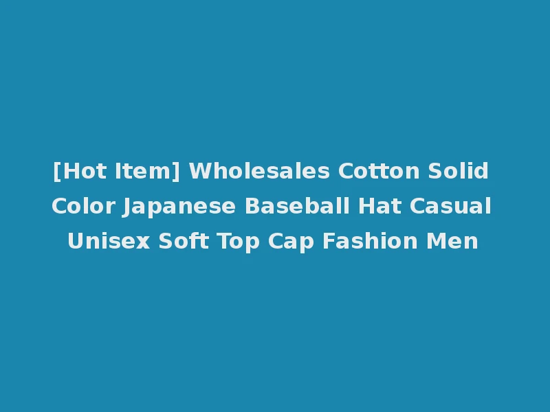 [Hot Item] Wholesales Cotton Solid Color Japanese Baseball Hat Casual Unisex Soft Top Cap Fashion Men