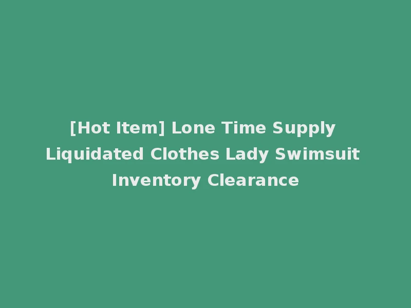 [Hot Item] Lone Time Supply Liquidated Clothes Lady Swimsuit Inventory Clearance