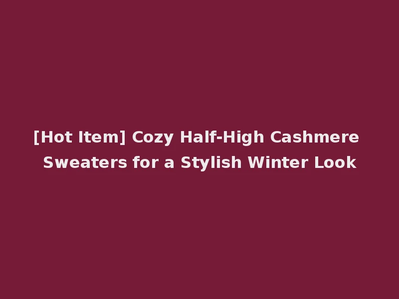 [Hot Item] Cozy Half-High Cashmere Sweaters for a Stylish Winter Look