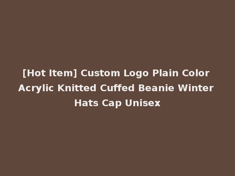 [Hot Item] Custom Logo Plain Color Acrylic Knitted Cuffed Beanie Winter Hats Cap Unisex