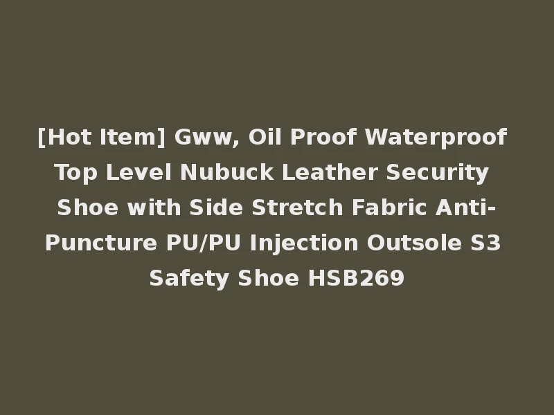 [Hot Item] Gww, Oil Proof Waterproof Top Level Nubuck Leather Security Shoe with Side Stretch Fabric Anti-Puncture PU/PU Injection Outsole S3 Safety Shoe HSB269