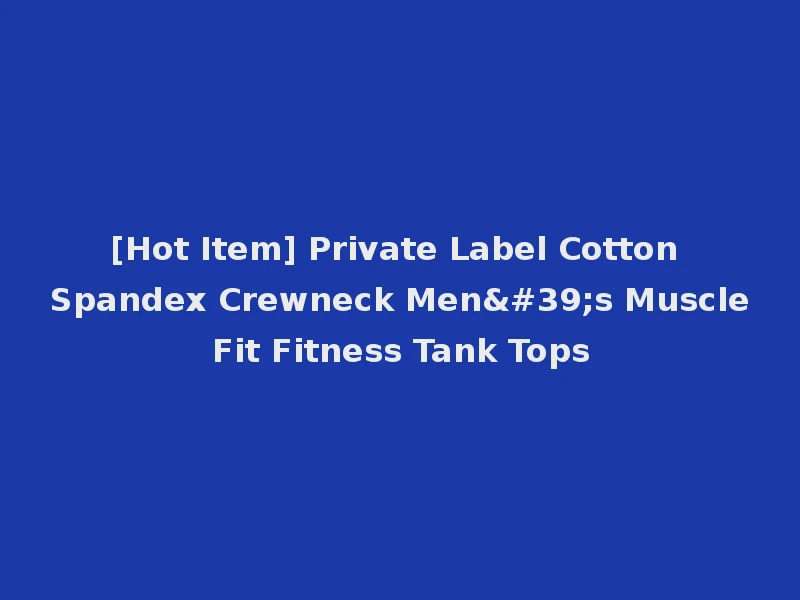 [Hot Item] Private Label Cotton Spandex Crewneck Men's Muscle Fit Fitness Tank Tops