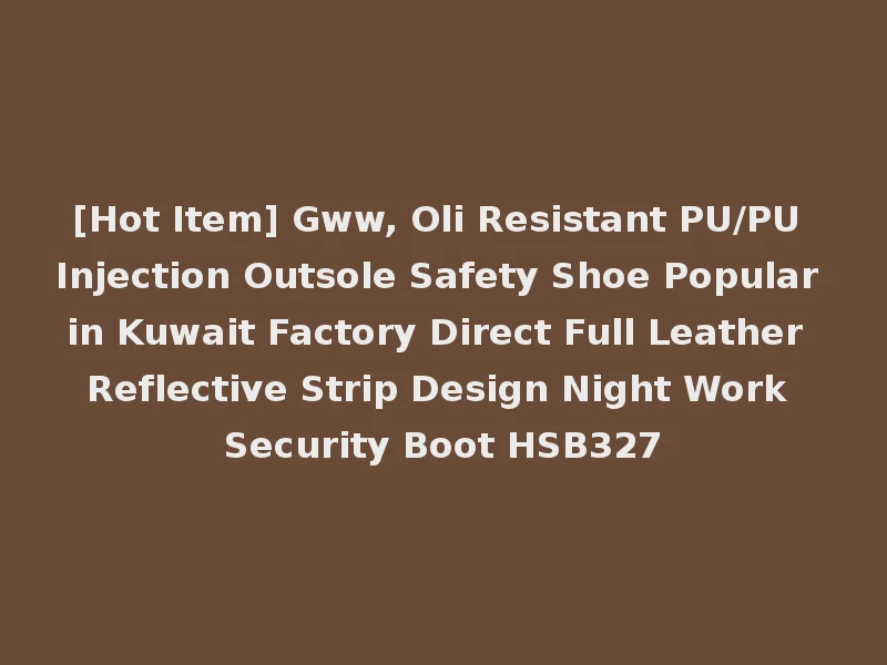 [Hot Item] Gww, Oli Resistant PU/PU Injection Outsole Safety Shoe Popular in Kuwait Factory Direct Full Leather Reflective Strip Design Night Work Security Boot HSB327