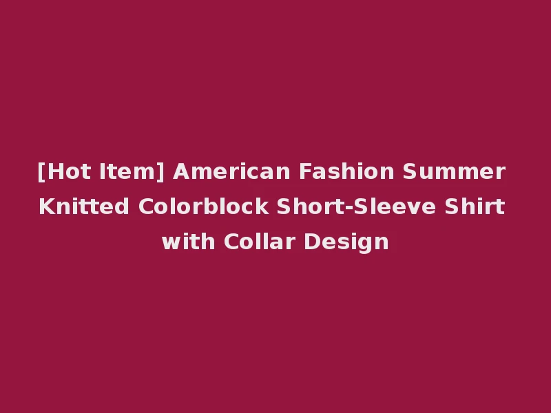 [Hot Item] American Fashion Summer Knitted Colorblock Short-Sleeve Shirt with Collar Design