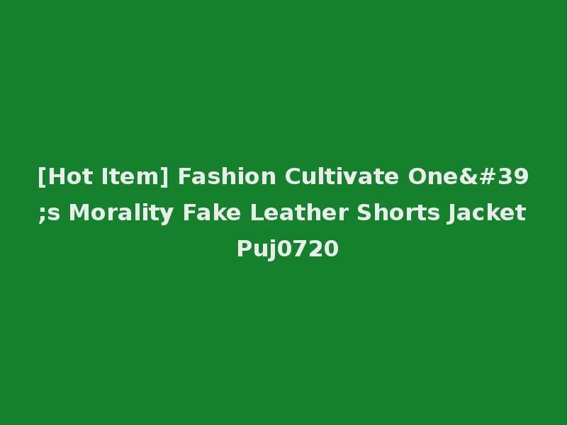 [Hot Item] Fashion Cultivate One's Morality Fake Leather Shorts Jacket Puj0720