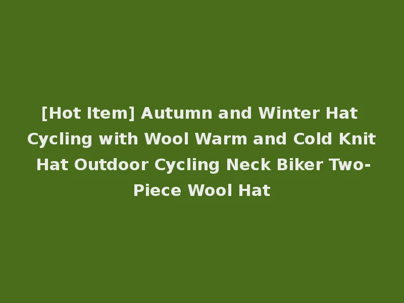 [Hot Item] Autumn and Winter Hat Cycling with Wool Warm and Cold Knit Hat Outdoor Cycling Neck Biker Two-Piece Wool Hat