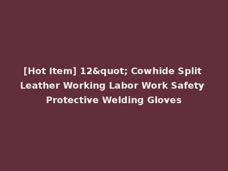 [Hot Item] 12" Cowhide Split Leather Working Labor Work Safety Protective Welding Gloves