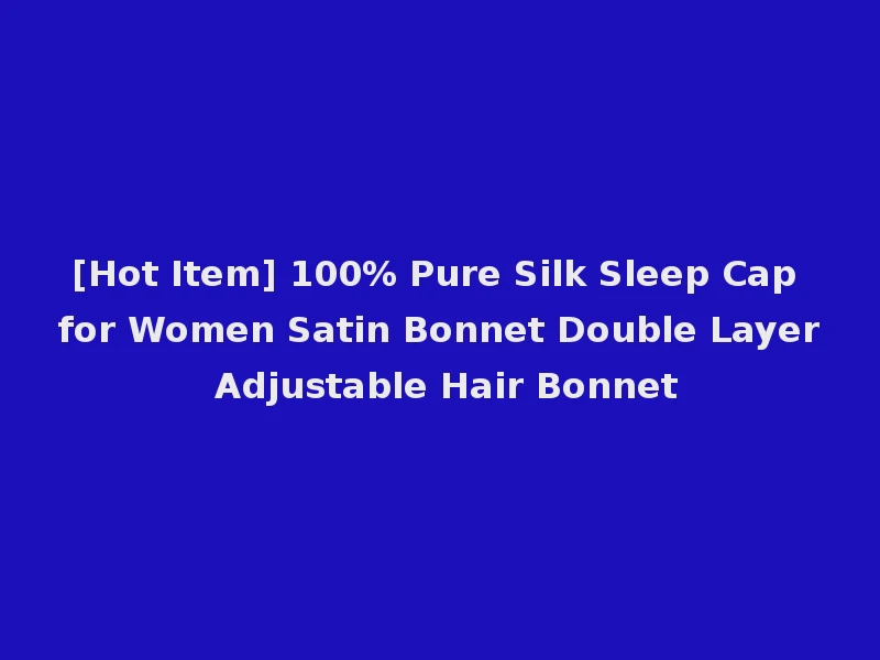 [Hot Item] 100% Pure Silk Sleep Cap for Women Satin Bonnet Double Layer Adjustable Hair Bonnet