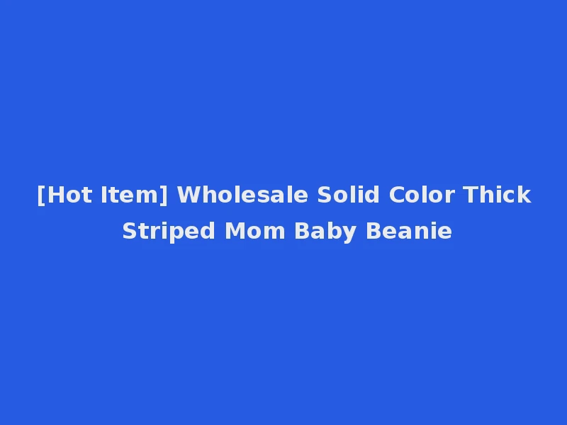 [Hot Item] Wholesale Solid Color Thick Striped Mom Baby Beanie