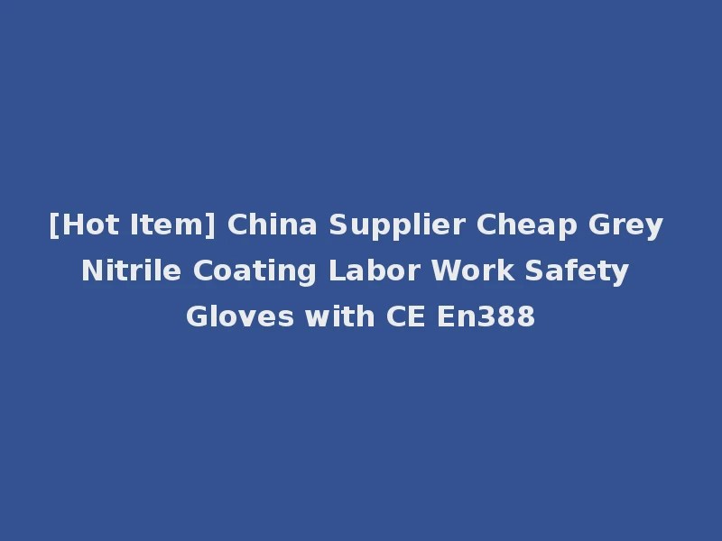 [Hot Item] China Supplier Cheap Grey Nitrile Coating Labor Work Safety Gloves with CE En388