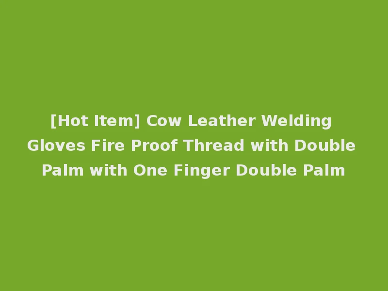 [Hot Item] Cow Leather Welding Gloves Fire Proof Thread with Double Palm with One Finger Double Palm