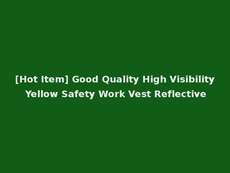[Hot Item] Good Quality High Visibility Yellow Safety Work Vest Reflective