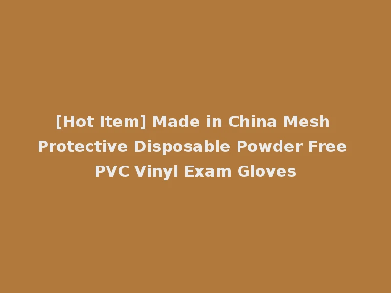 [Hot Item] Made in China Mesh Protective Disposable Powder Free PVC Vinyl Exam Gloves