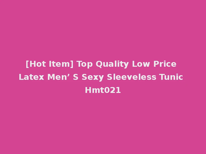 [Hot Item] Top Quality Low Price Latex Men’ S Sexy Sleeveless Tunic Hmt021