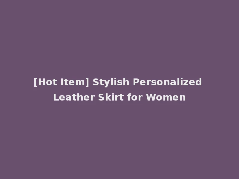 [Hot Item] Stylish Personalized Leather Skirt for Women