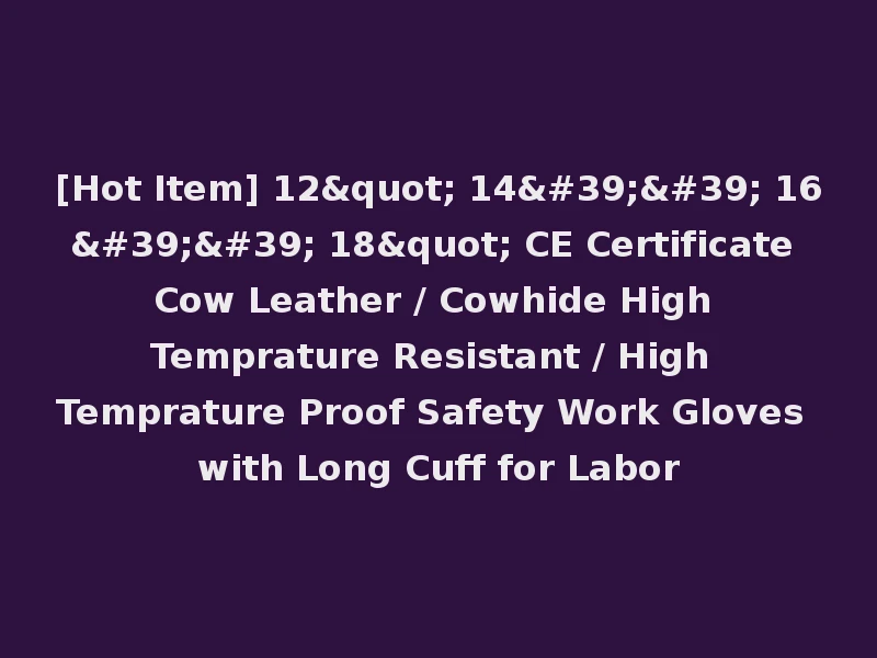 [Hot Item] 12" 14'' 16'' 18" CE Certificate Cow Leather / Cowhide High Temprature Resistant / High Temprature Proof Safety Work Gloves with Long Cuff for Labor