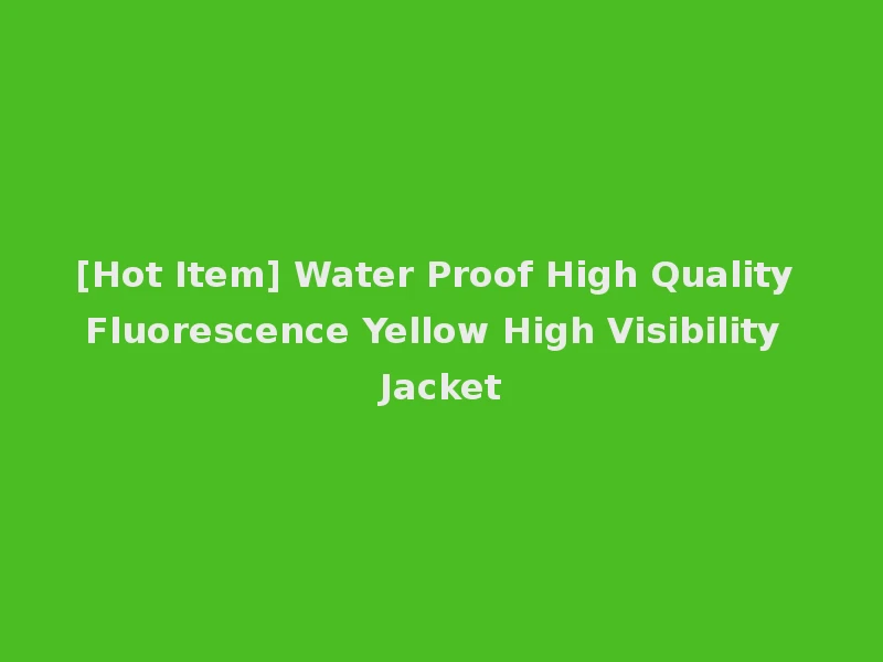 [Hot Item] Water Proof High Quality Fluorescence Yellow High Visibility Jacket
