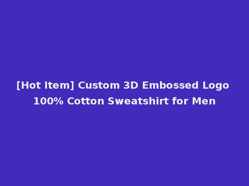 [Hot Item] Custom 3D Embossed Logo 100% Cotton Sweatshirt for Men