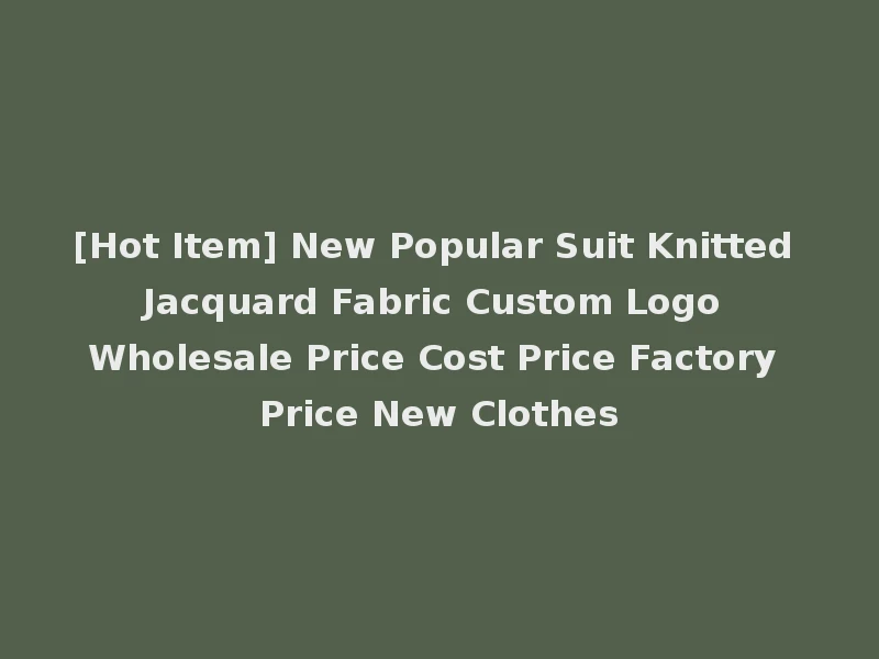 [Hot Item] New Popular Suit Knitted Jacquard Fabric Custom Logo Wholesale Price Cost Price Factory Price New Clothes