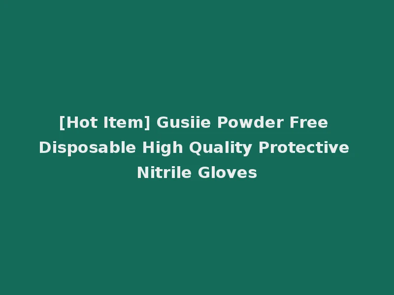 [Hot Item] Gusiie Powder Free Disposable High Quality Protective Nitrile Gloves