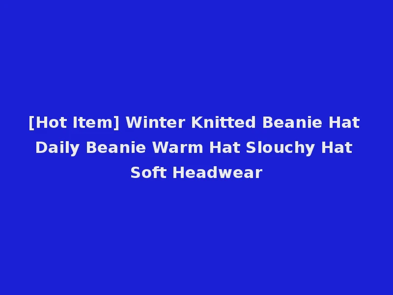 [Hot Item] Winter Knitted Beanie Hat Daily Beanie Warm Hat Slouchy Hat Soft Headwear
