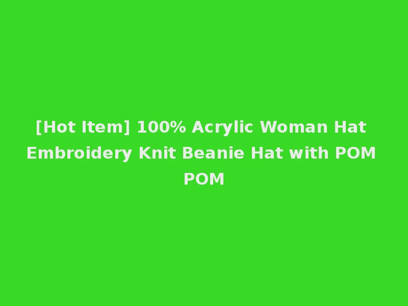 [Hot Item] 100% Acrylic Woman Hat Embroidery Knit Beanie Hat with POM POM