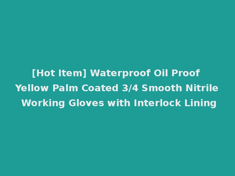 [Hot Item] Waterproof Oil Proof Yellow Palm Coated 3/4 Smooth Nitrile Working Gloves with Interlock Lining
