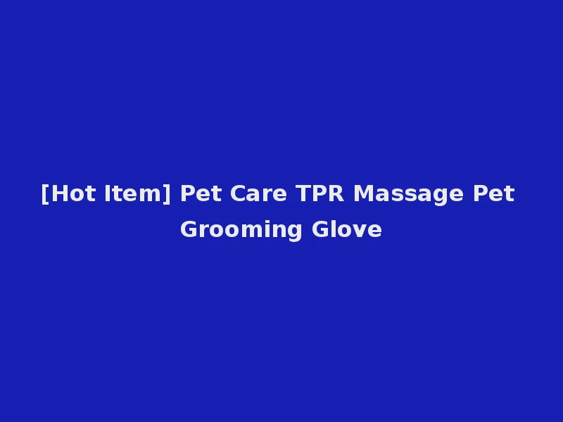 [Hot Item] Pet Care TPR Massage Pet Grooming Glove