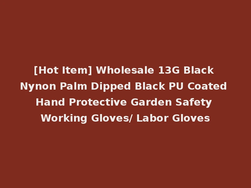 [Hot Item] Wholesale 13G Black Nynon Palm Dipped Black PU Coated Hand Protective Garden Safety Working Gloves/ Labor Gloves