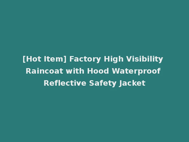 [Hot Item] Factory High Visibility Raincoat with Hood Waterproof Reflective Safety Jacket