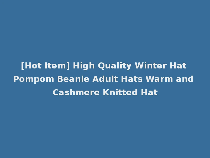[Hot Item] High Quality Winter Hat Pompom Beanie Adult Hats Warm and Cashmere Knitted Hat