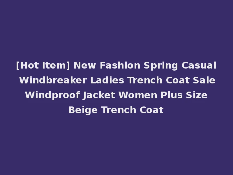 [Hot Item] New Fashion Spring Casual Windbreaker Ladies Trench Coat Sale Windproof Jacket Women Plus Size Beige Trench Coat