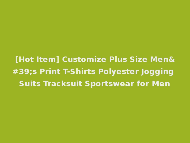 [Hot Item] Customize Plus Size Men's Print T-Shirts Polyester Jogging Suits Tracksuit Sportswear for Men