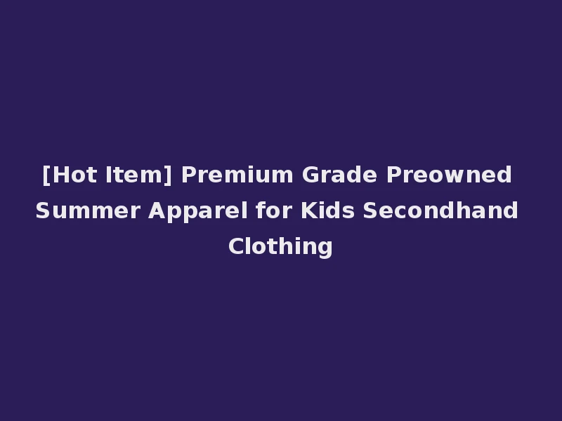 [Hot Item] Premium Grade Preowned Summer Apparel for Kids Secondhand Clothing