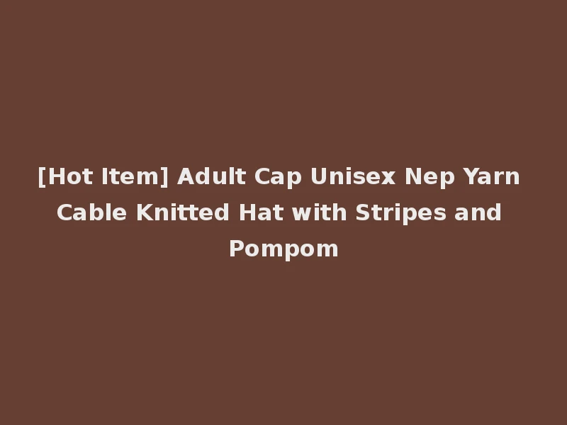 [Hot Item] Adult Cap Unisex Nep Yarn Cable Knitted Hat with Stripes and Pompom