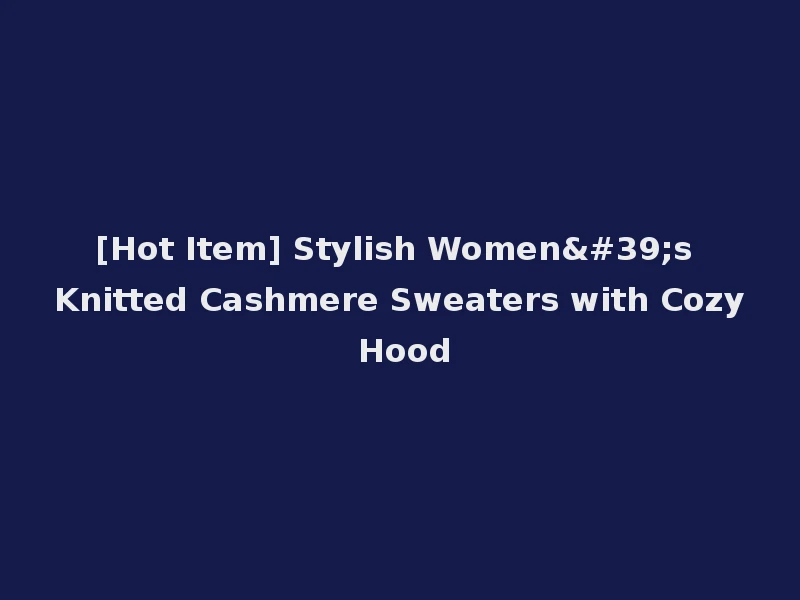 [Hot Item] Stylish Women's Knitted Cashmere Sweaters with Cozy Hood