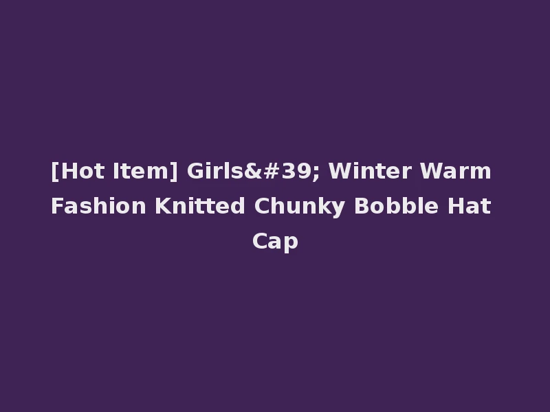 [Hot Item] Girls' Winter Warm Fashion Knitted Chunky Bobble Hat Cap