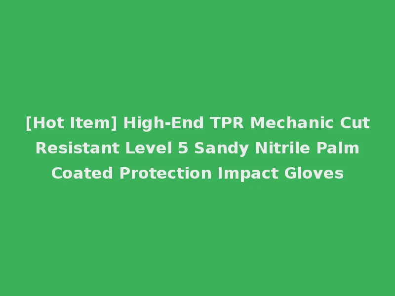 [Hot Item] High-End TPR Mechanic Cut Resistant Level 5 Sandy Nitrile Palm Coated Protection Impact Gloves
