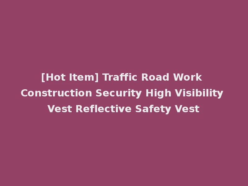 [Hot Item] Traffic Road Work Construction Security High Visibility Vest Reflective Safety Vest