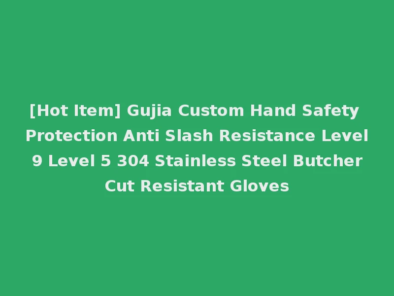 [Hot Item] Gujia Custom Hand Safety Protection Anti Slash Resistance Level 9 Level 5 304 Stainless Steel Butcher Cut Resistant Gloves