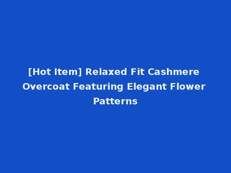 [Hot Item] Relaxed Fit Cashmere Overcoat Featuring Elegant Flower Patterns