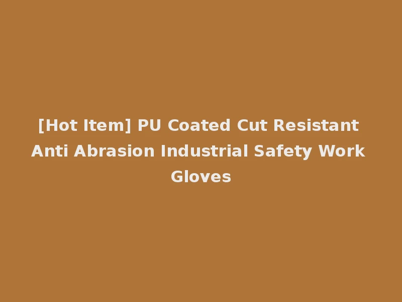 [Hot Item] PU Coated Cut Resistant Anti Abrasion Industrial Safety Work Gloves