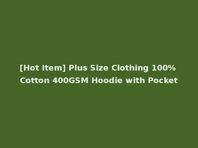 [Hot Item] Plus Size Clothing 100% Cotton 400GSM Hoodie with Pocket
