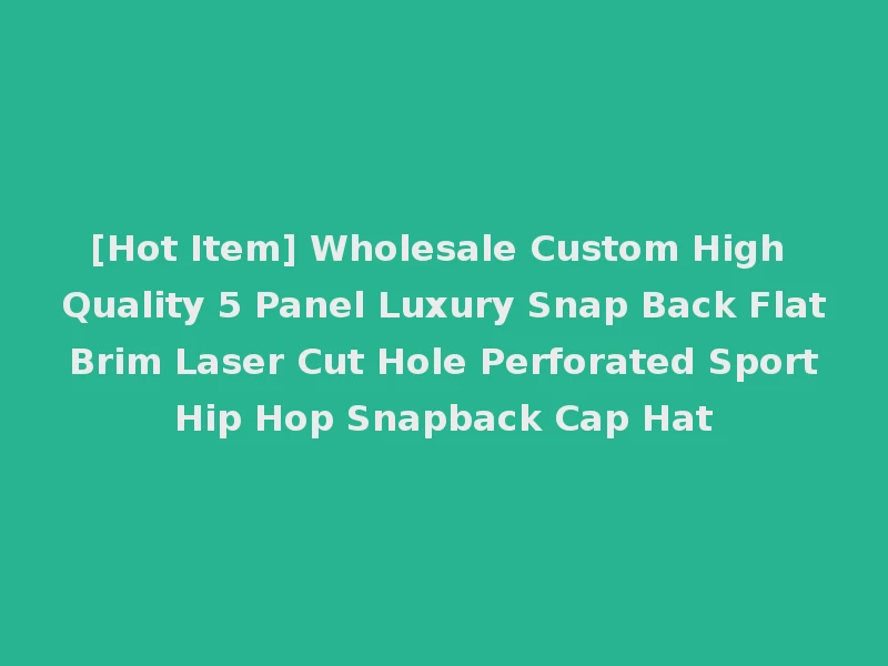 [Hot Item] Wholesale Custom High Quality 5 Panel Luxury Snap Back Flat Brim Laser Cut Hole Perforated Sport Hip Hop Snapback Cap Hat