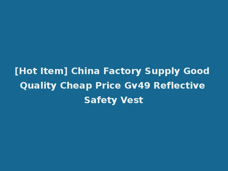 [Hot Item] China Factory Supply Good Quality Cheap Price Gv49 Reflective Safety Vest